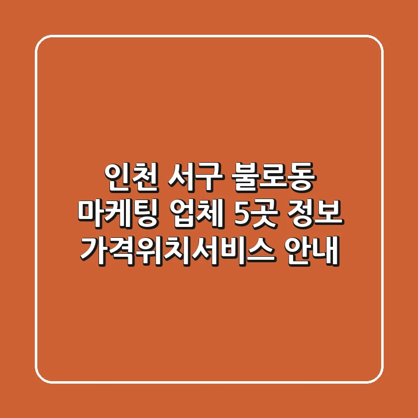 인천 서구 불로동 마케팅 업체 5곳 정보 - 가격/위치/서비스 안내