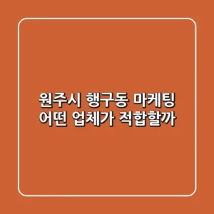 원주시 행구동 마케팅, 어떤 업체가 적합할까?