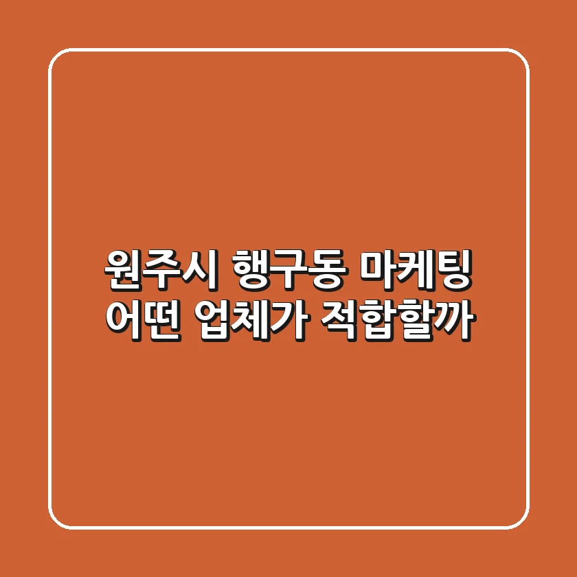 원주시 행구동 마케팅, 어떤 업체가 적합할까?