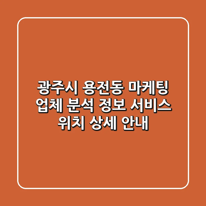 광주시 용전동 마케팅 업체 분석: 정보, 서비스, 위치 상세 안내