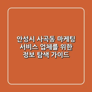 안성시 사곡동 마케팅 서비스 업체를 위한 정보 탐색 가이드