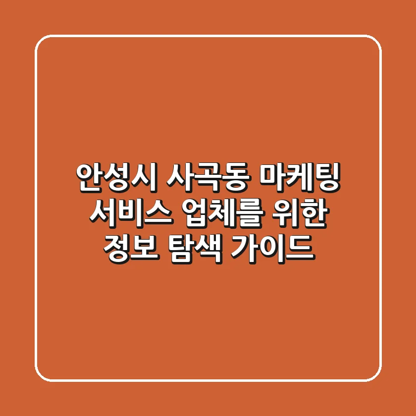 안성시 사곡동 마케팅 서비스 업체를 위한 정보 탐색 가이드