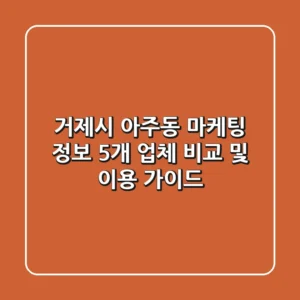 거제시 아주동 마케팅 정보: 5개 업체 비교 및 이용 가이드