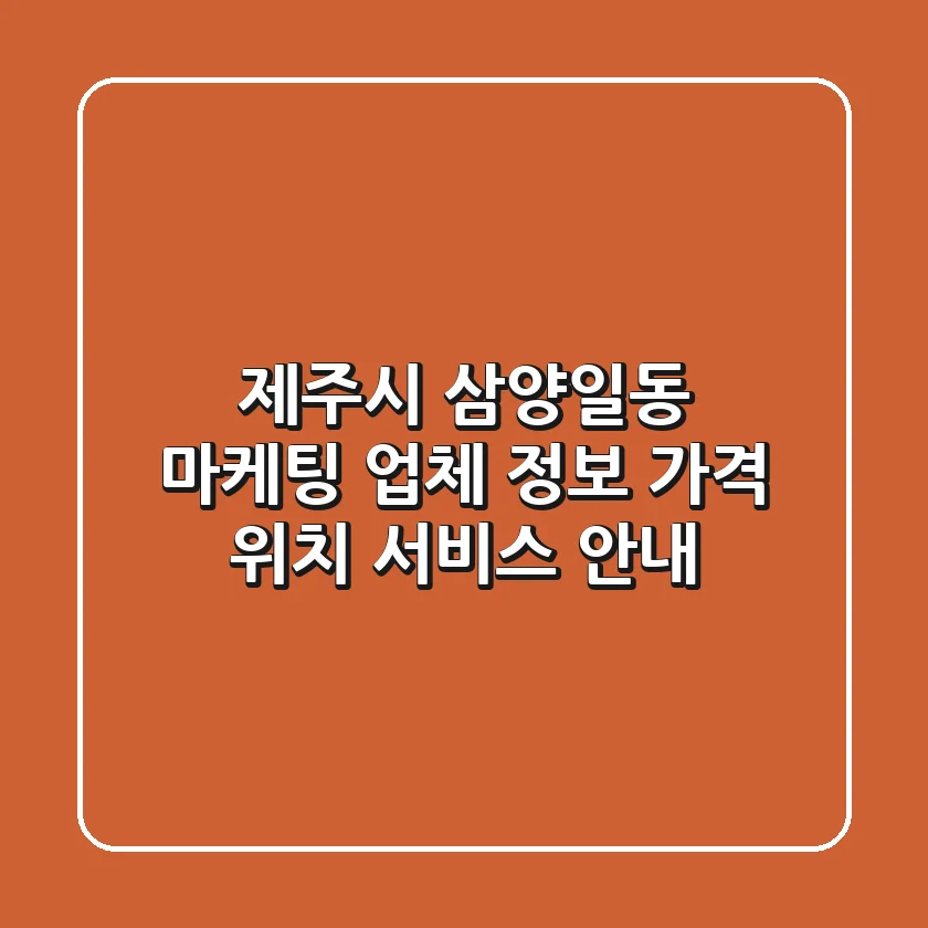 제주시 삼양일동 마케팅 업체 정보 - 가격, 위치, 서비스 안내