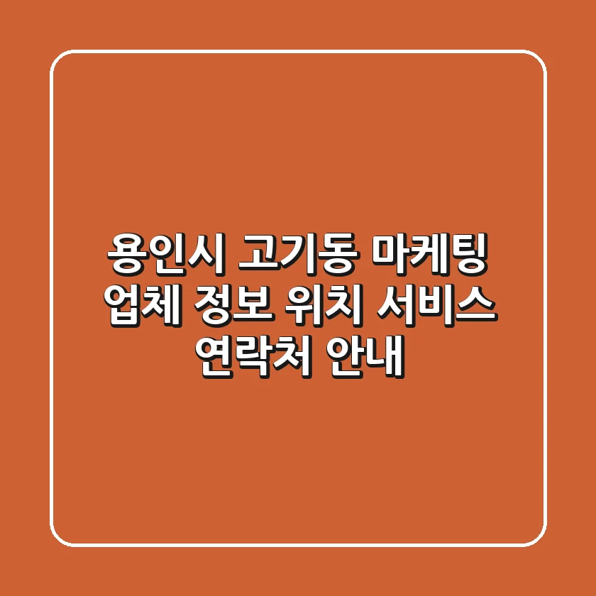 용인시 고기동 마케팅 업체 정보: 위치, 서비스, 연락처 안내