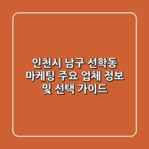 인천시 남구 선학동 마케팅: 주요 업체 정보 및 선택 가이드