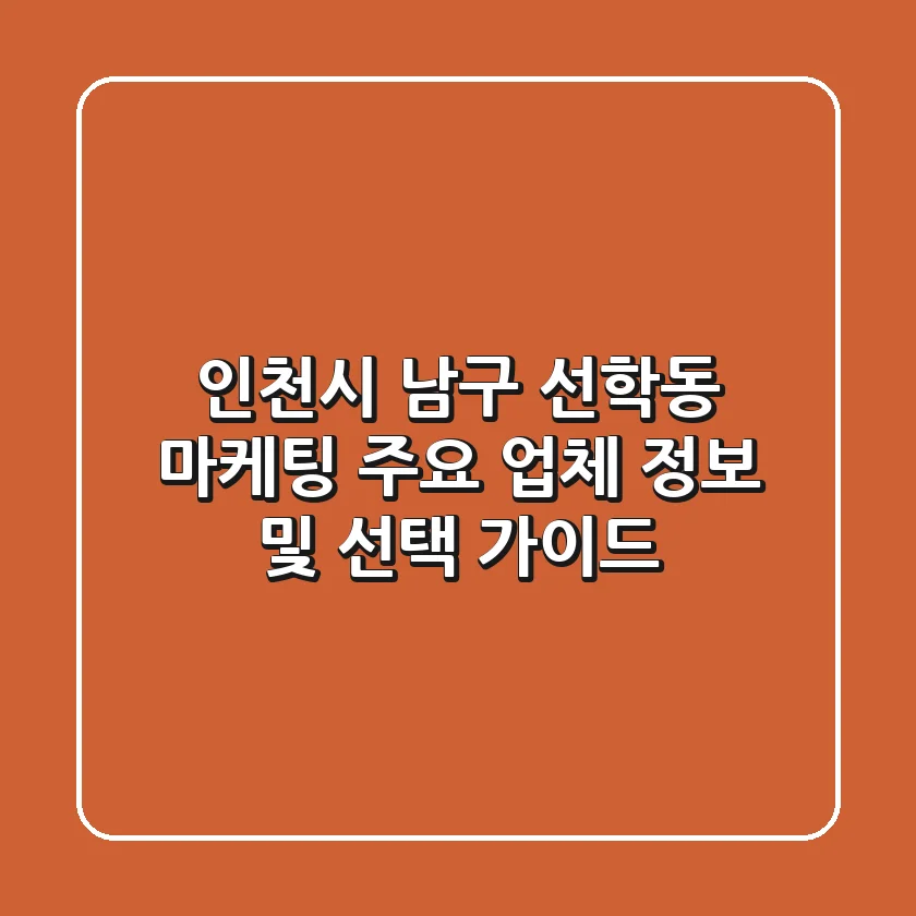 인천시 남구 선학동 마케팅: 주요 업체 정보 및 선택 가이드
