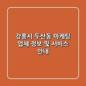 강릉시 두산동 마케팅 업체 정보 및 서비스 안내