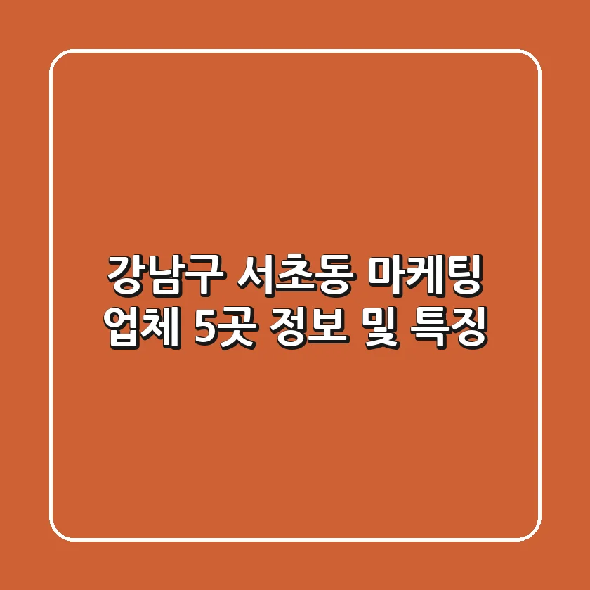 강남구 서초동 마케팅 업체 5곳 정보 및 특징