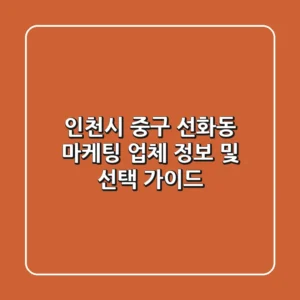 인천시 중구 선화동 마케팅 업체 정보 및 선택 가이드