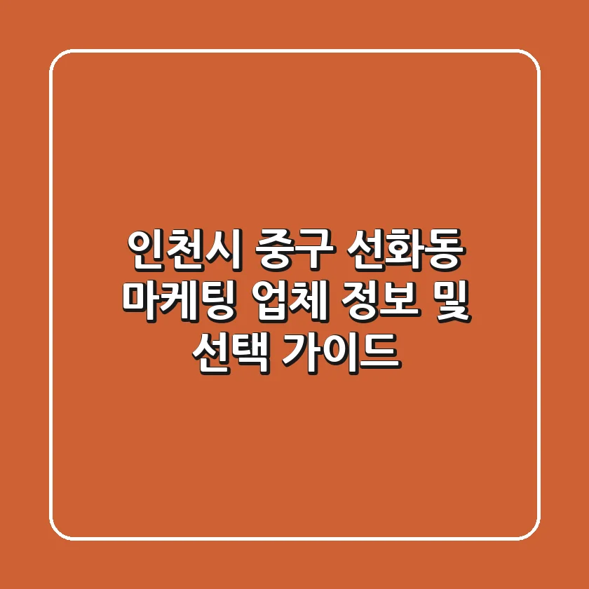 인천시 중구 선화동 마케팅 업체 정보 및 선택 가이드