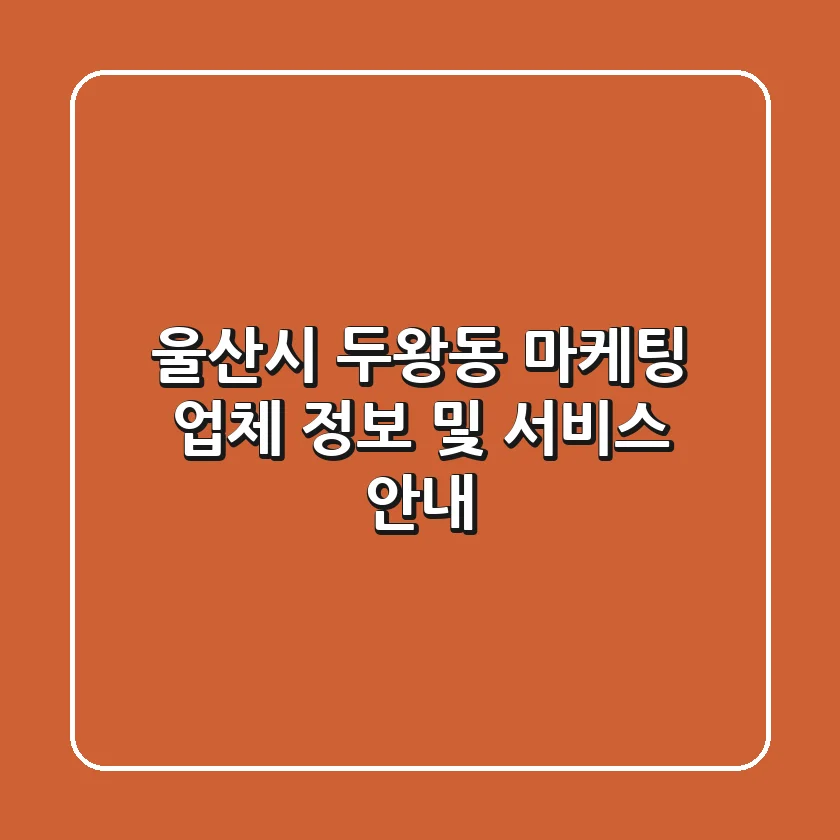 울산시 두왕동 마케팅 업체 정보 및 서비스 안내