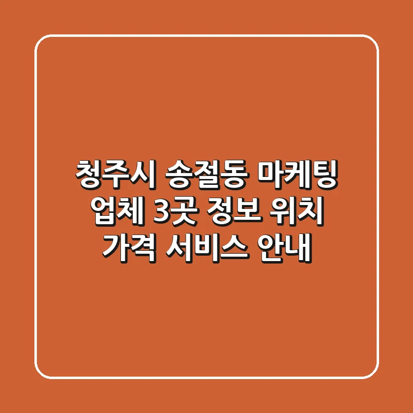 청주시 송절동 마케팅 업체 3곳 정보 - 위치, 가격, 서비스 안내