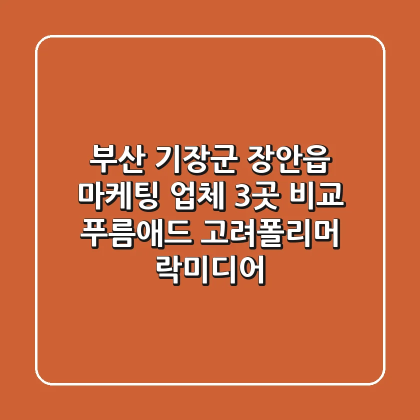 부산 기장군 장안읍 마케팅 업체 3곳 비교 - 푸름애드, 고려폴리머, 락미디어