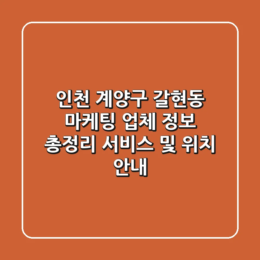 인천 계양구 갈현동 마케팅 업체 정보 총정리 - 서비스 및 위치 안내