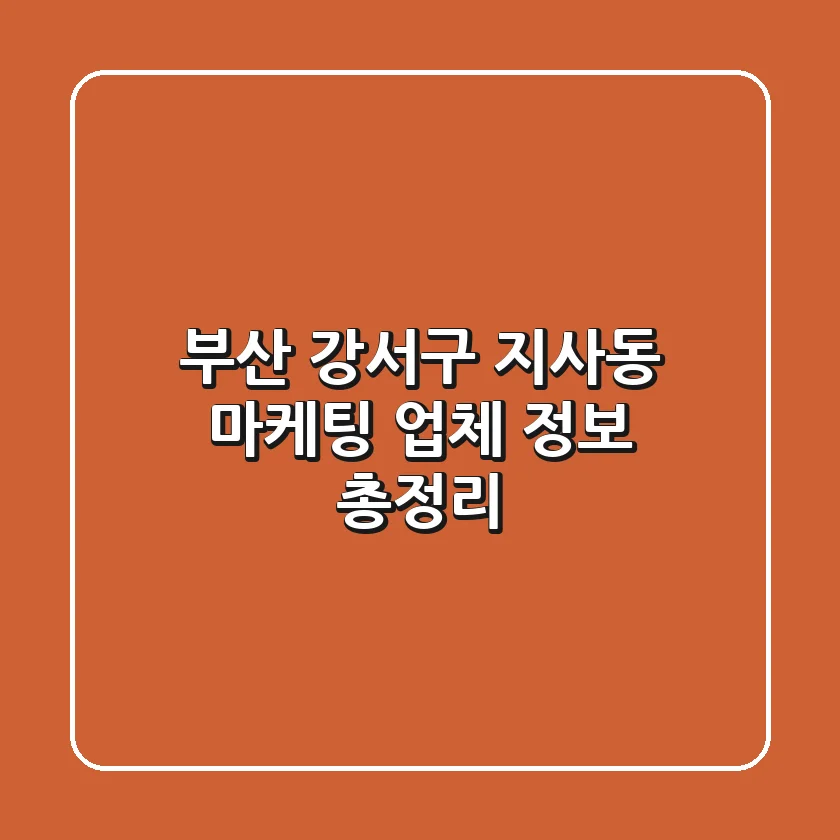 부산 강서구 지사동 마케팅 업체 정보 총정리