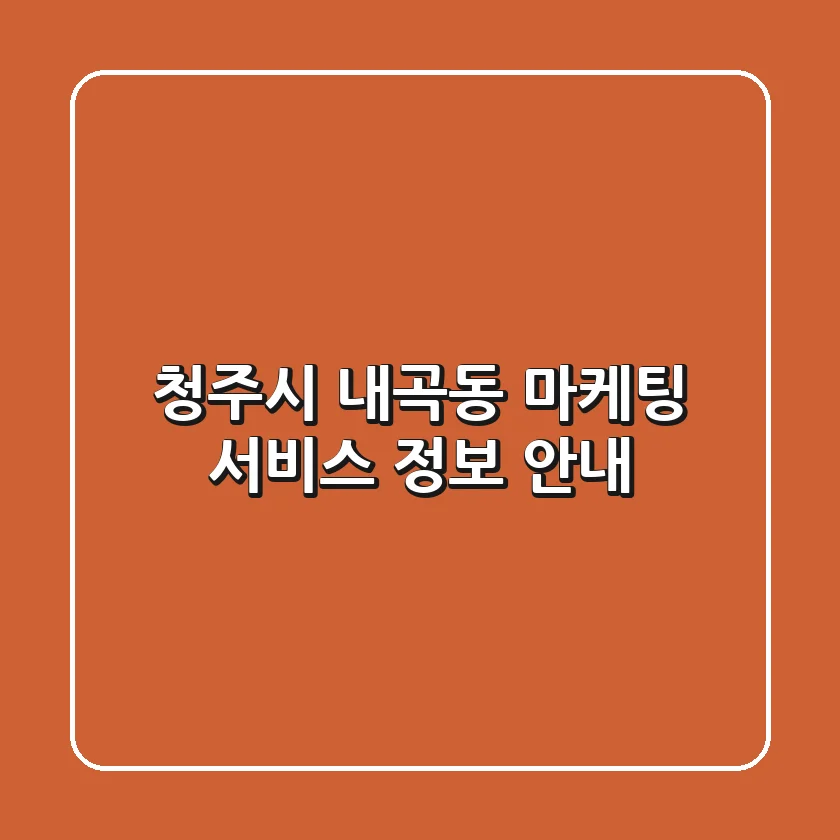 청주시 내곡동 마케팅 서비스 정보 안내