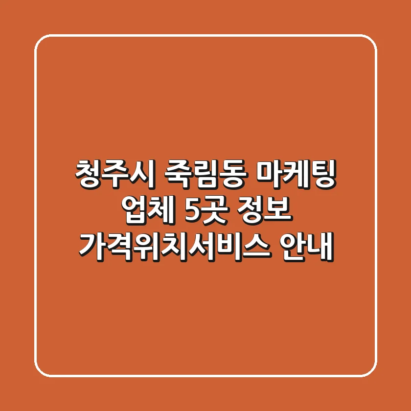 청주시 죽림동 마케팅 업체 5곳 정보 - 가격/위치/서비스 안내