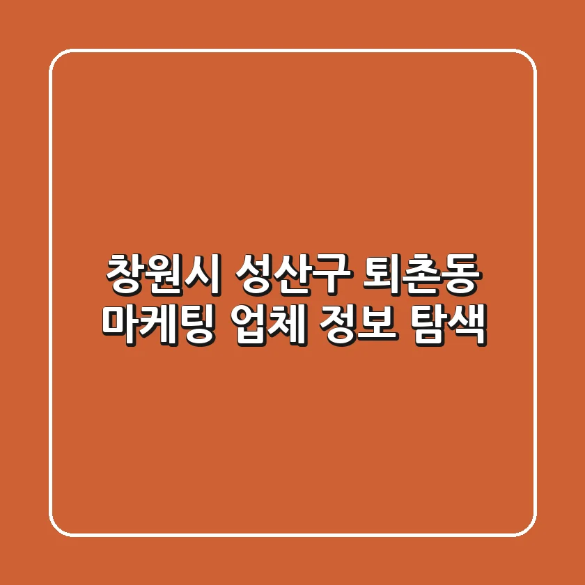 창원시 성산구 퇴촌동 마케팅 업체 정보 탐색