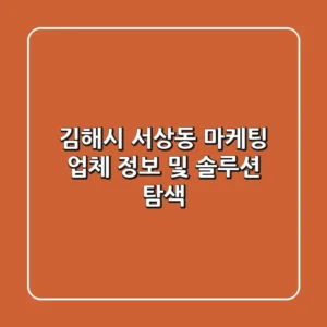 김해시 서상동 마케팅 업체 정보 및 솔루션 탐색